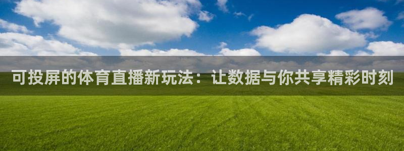 玩球直播app下载安装：可投屏的体育直播新玩法：让数据与你共享精彩时刻